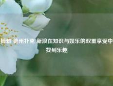 博雅 德州扑克 新浪在知识与娱乐的双重享受中找到乐趣