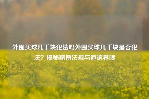外围买球几千块犯法吗外围买球几千块是否犯法？揭秘赌博法规与道德界限