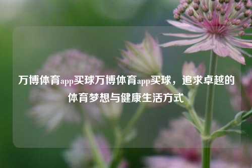 万博体育app买球万博体育app买球，追求卓越的体育梦想与健康生活方式