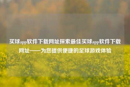 买球app软件下载网址探索最佳买球app软件下载网址——为您提供便捷的足球游戏体验