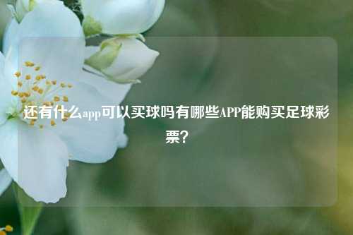 还有什么app可以买球吗有哪些APP能购买足球彩票？