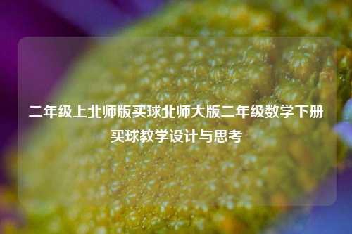 二年级上北师版买球北师大版二年级数学下册买球教学设计与思考