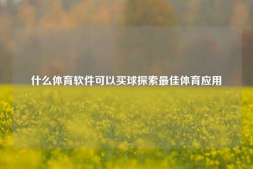 什么体育软件可以买球探索最佳体育应用