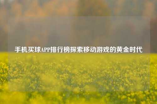 手机买球APP排行榜探索移动游戏的黄金时代