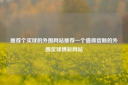 推荐个买球的外围网站推荐一个值得信赖的外围足球博彩网站