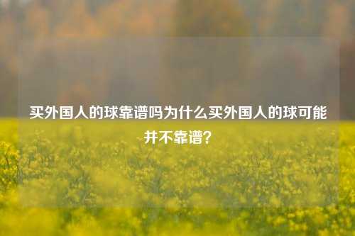 买外国人的球靠谱吗为什么买外国人的球可能并不靠谱？