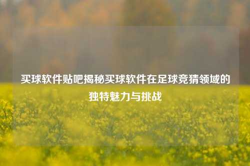 买球软件贴吧揭秘买球软件在足球竞猜领域的独特魅力与挑战